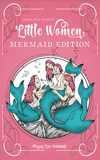 Little Women Mermaid Edition by Megan Lois Whitehill